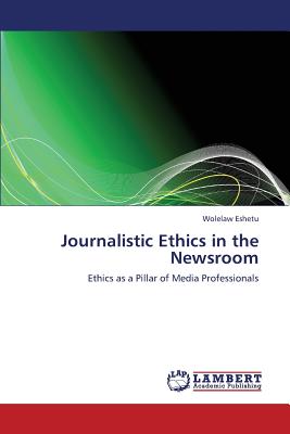 Journalistic Ethics in the Newsroom: Ethics as a Pillar of Media Professionals