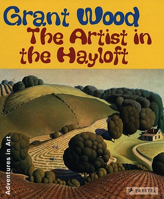 Grant Wood: The Artist in The Hayloft (Adventures in Art) (Adventures in Art (Prestel))