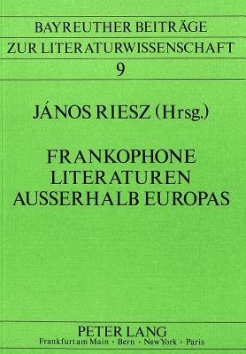 Frankophone Literaturen ausserhalb Europas: Vorlagen der Sektion 1c des Romanistentages in Siegen (30.9.85-3.10.85) (Bayreuther Beitr