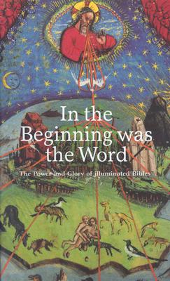 IN THE BEGINNING WAS THE WORD : The Power and Glory of Illuminated Bibles