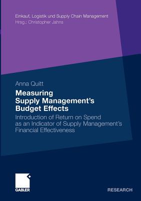 Measuring Supply Managements Budget Effects: Introduction of Return on Spend as an Indicator of Supply Managements Financial Effectiveness (Einkauf, Logistik und Supply Chain Management)