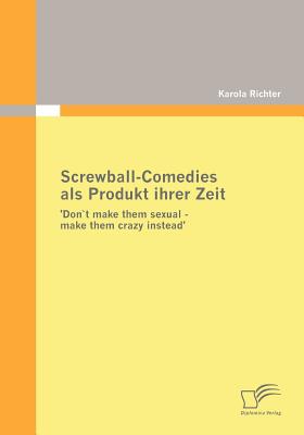 Screwball-Comedies als Produkt ihrer Zeit: 'Dont make them sexual - make them crazy instead' (German Edition)