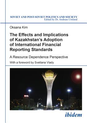 The Effects and Implications of Kazakhstan's Adoption of International Financial Reporting Standards: A Resource Dependence Perspective (Soviet and Post-Soviet Politics and Society)