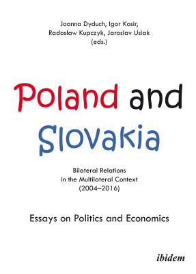 Poland and Slovakia: Bilateral Relations in a Multilateral Context (20042016): Essays on Politics and Economics