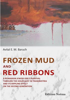 Frozen Mud and Red Ribbons: A Romanian Jewish Girl's Survival through the Holocaust in Transnistria and Its Rippling Effect on the Second Generation