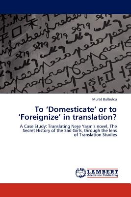 To 'Domesticate' or to 'Foreignize' in translation: A Case Study: Translating Nese Yas'n's novel, The Secret History of the Sad Girls, through the lens of Translation Studies