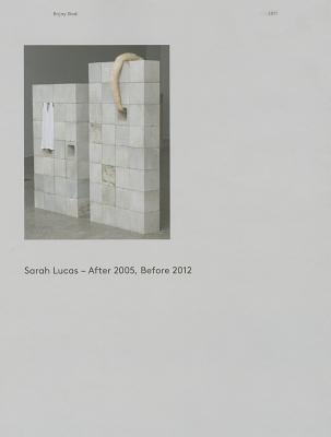 Sarah Lucas: After 2005, Before 2012: Catalogue Raisonn