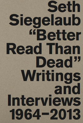 Seth Siegelaub: Better Read Than Dead: Writings and Interviews 19642013