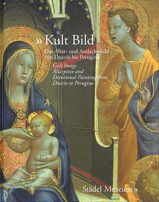 KULT BILD Das Altar- und Andachtsbild von Duccio bis Perugino / Cult Image Altarpiece and Devotional Painting from Duccio to Perugino