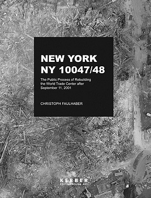 Image for Christoph Faulhaber: New York, NY 10047-48: The Public Process of Rebuilding the World Trade Center After September 11, 2001