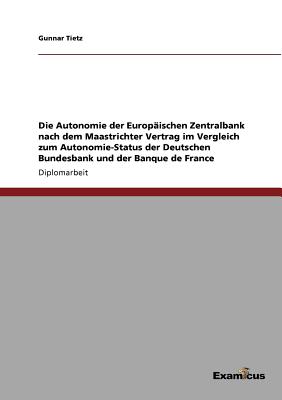 Die Autonomie der Europ ischen Zentralbank nach dem Maastrichter Vertrag im Vergleich zum Autonomie-Status der Deutschen Bundesbank und der Banque de France (German Edition)
