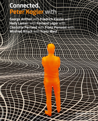 Peter Kogler: Connected: With George Antheil with Friedrich Kiesler with Hedy Lamarr with Fernand Lger.