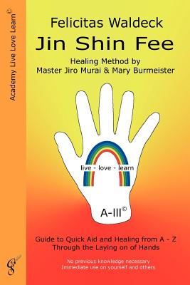 Jin Shin Fee: Healing Method by Master Jiro Murai and Mary Burmeister. Guide to Quick Aid and Healing from A - Z Through the Laying on of Hands