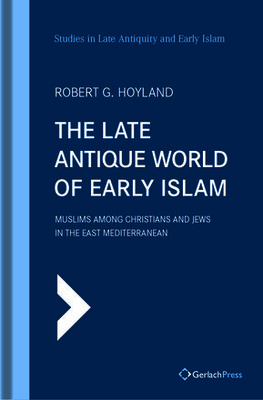 The Late Antique World of Early Islam: Muslims Among Christians and Jews in the East Mediterranean (Studies in Late Antiquity and Early Islam, 25)