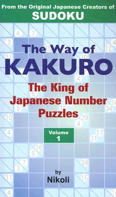 The Way of Kakuro: The King of Japanese Number Puzzles Volume 1 (v. 1)
