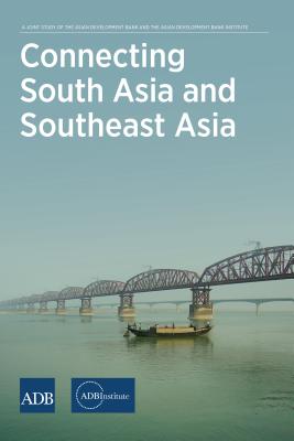 Connecting South Asia and Southeast Asia. a Joint Study of the Asian Development Bank and the Asian Development Bank Institute