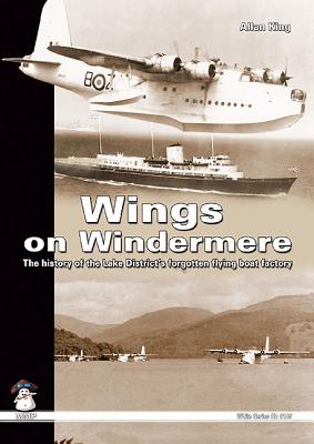 Wings On Windermere. The History Of The Lake District's Forgotten Flying Boat Factory (MMP White Series 9105)