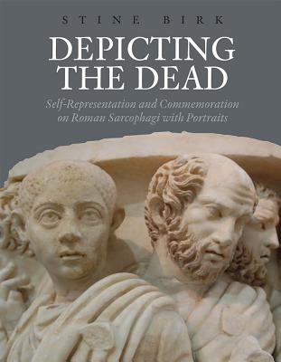 Depicting the Dead: Self-Representation and Commemoration on Roman Sarcophagi with Portraits (Aarhus Studies in Mediterranean Antiquity)