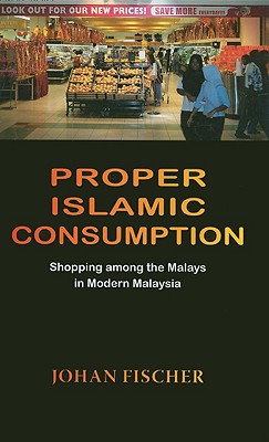 Proper Islamic Consumption: Shopping among the Malays in Modern Malaysia (NIAS- Nordic Institute of Asian Studies, Monographs)
