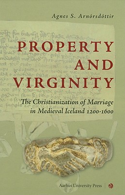 Property and Virginity: The Christianization of Marriage in Medieval Iceland 1200-1600 [Hardcover] Arnorsdottir, Agnes Siggerour