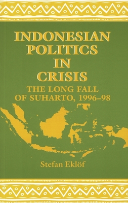Indonesian Politics in Crisis: The Long Fall of Suharto, 1996-98 (Studies in Contemporary Asia Series)
