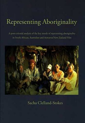 REPRESENTING ABORIGINALITY: A Post-colonial Analysis of the Key Trends of Representing Aboriginality in South African, Australian and Aotearoa/New Zealand Film (Intervention Press)