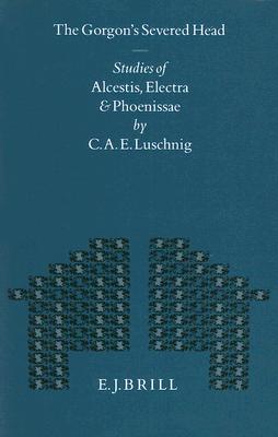 THE GORGON'S SEVERED HEAD Studies of Alcestis, Electra, and Phoenissae