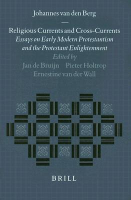 Religious Currents and Cross-Currents: Essays on Early Modern Protestantism and the Protestant Enlightenment (Studies in the History of Christian Traditions, 95)