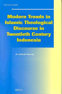 Modern Trends in Islamic Theological Discourse in 20th Century Indonesia: A Critical Survey (Social, Economic and Political Studies of the Middle East and Asia, 79)