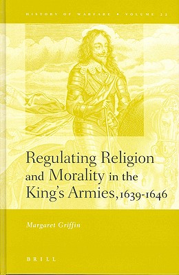 Image for Regulating Religion and Morality in the King's Armies 1639-1646 (History of Warfare) Griffin, Margaret