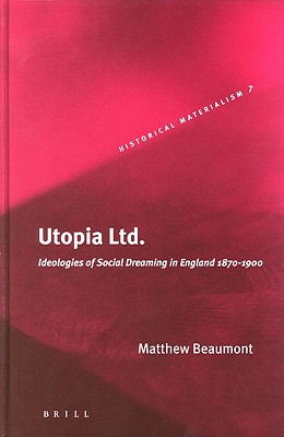 Utopia Ltd.: Ideologies of Social Dreaming in England 1870-1900 (Historical Materialism Book Series, 7)
