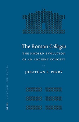 Image for The Roman Collegia: The Modern Evolution of an Ancient Concept (Mnemosyne, Bibliotheca Classica Batava Supplementum) (Mnemosyne Supplements: History and Archaeology of Classical Antiquity) Jonathan Scott Perry