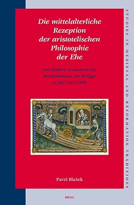 Die mittelalterliche Rezeption der aristotelischen Philosophie der Ehe (Studies in Medieval and Reformation Traditions: History, Culture, Religion, Ideas) (German Edition) Blazek and P.