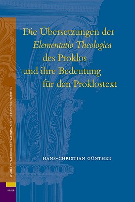 Die bersetzungen der Elementatio Theologica des Proklos und Ihre Bedeutung fr den Proklostext (Studies in Platonism, Neoplatonism, and the Platonic Traditi) (German Edition) Gnther and H.-Chr.