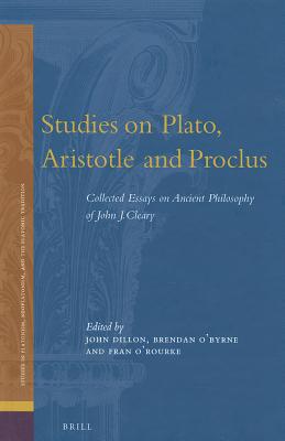 Studies on Plato, Aristotle and Proclus The Collected Essays on Ancient Philosophy of John Cleary