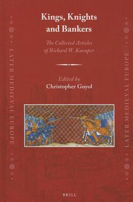 Kings, Knights and Bankers: The Collected Articles of Richard W. Kaeuper (Later Medieval Europe) [Hardcover] Kaeuper, Richard and Guyol, Christopher