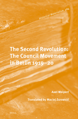 The Second Revolution: The Council Movement in Berlin 1919-20 (Historical Materialism Book Series, 284)