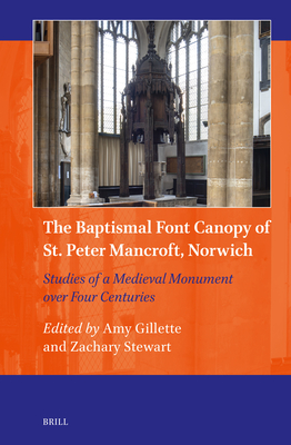 The Baptismal Font Canopy of St. Peter Mancroft, Norwich: Studies of a Medieval Monument over Four Centuries (Art and Material Culture in Medieval and Renaissance Europe, 20)