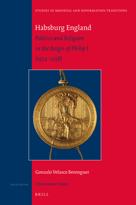 Habsburg England: Politics and Religion in the Reign of Philip I 1554-1558 (Studies in Medieval and Reformation Traditions, 238)