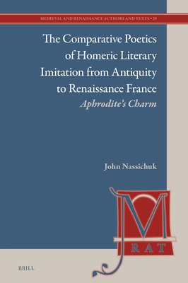 The Comparative Poetics of Homeric Literary Imitation from Antiquity to Renaissance France (Medieval and Renaissance Authors and Texts)
