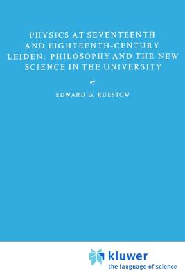 Physics at Seventeenth and Eighteenth-Century Leiden: Philosophy and the New Science in the University. Series: Archives Internationales d'Histoire des Idees, Series Minor 11.