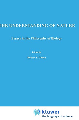 The Understanding of Nature: Essays in the Philosophy of Biology (Boston Studies in the Philosophy and History of Science, 23)