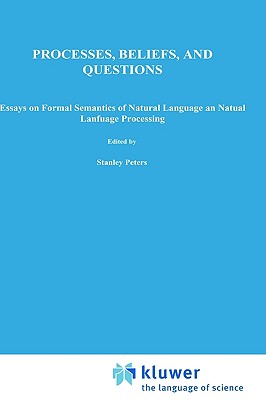 Processes, Beliefs, and Questions: Essays on Formal Semantics of Natural Language and Natural Language Processing [Series: Synthese Language Library. Texts and Studies in Linguistics and Philosophy. Vol. 16]
