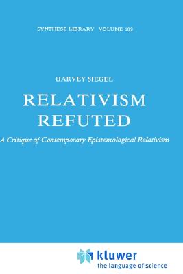 Relativism Refuted: A Critique of Contemporary Epistemological Relativism (Synthese Library, 189)