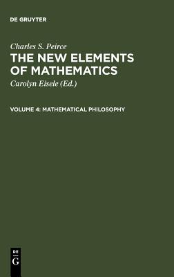 The New Elements of Mathematics by Charles S. Peirce: Mathematical Philosophy