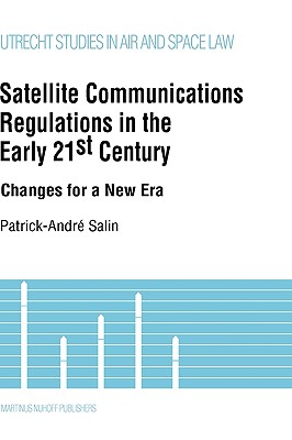 Satellite Communications Regulations in the Early 21st Century:Changes for a New Era (UTRECHT STUDIES IN AIR AND SPACE LAW)