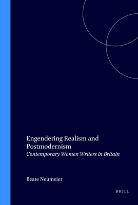 Engendering Realism and Postmodernism: Contemporary Women Writers in Britain (Postmodern Studies, 32)