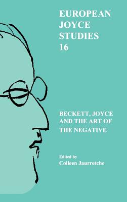 Beckett, Joyce and the Art of the Negative (European Joyce Studies, 16)
