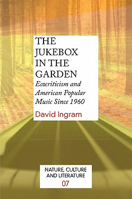 The Jukebox in the Garden: Ecocriticism and American Popular Music Since 1960 (Nature, Culture and Literature, 7)