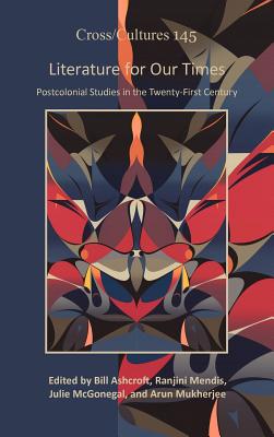 Literature for Our Times: Postcolonial Studies in the Twenty-first Century (Cross/Cultures, 145)